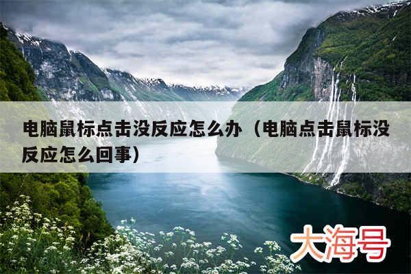 电脑鼠标点击没反应怎么办（电脑点击鼠标没反应怎么回事）