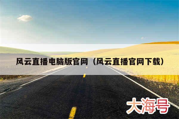 风云直播电脑版官网（风云直播官网下载）