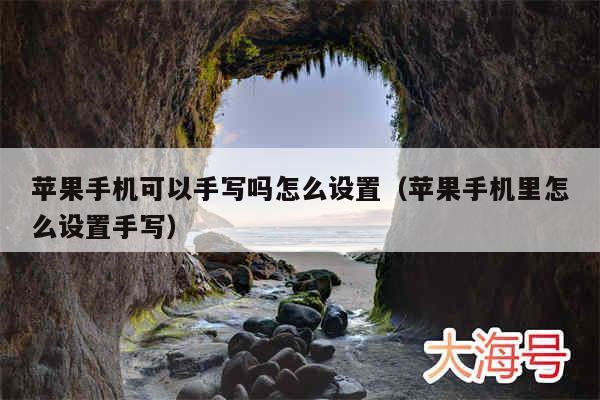 苹果手机可以手写吗怎么设置（苹果手机里怎么设置手写）