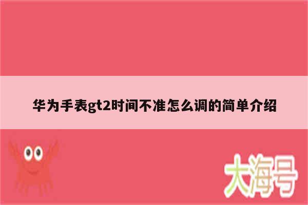 华为手表gt2时间不准怎么调的简单介绍