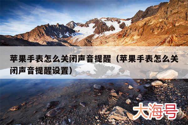 苹果手表怎么关闭声音提醒（苹果手表怎么关闭声音提醒设置）