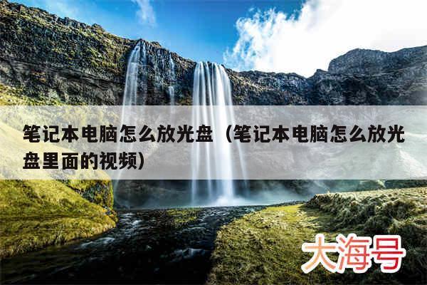 笔记本电脑怎么放光盘（笔记本电脑怎么放光盘里面的视频）