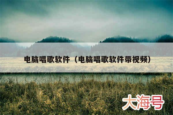 电脑唱歌软件（电脑唱歌软件带视频）