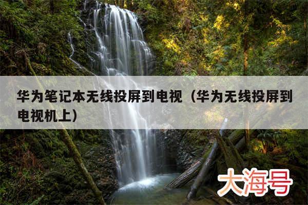 华为笔记本无线投屏到电视（华为无线投屏到电视机上）