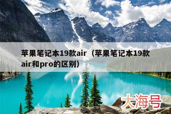 苹果笔记本19款air（苹果笔记本19款air和pro的区别）