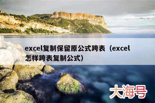 excel复制保留原公式跨表（excel怎样跨表复制公式）