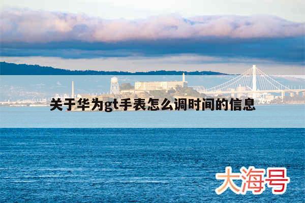 关于华为gt手表怎么调时间的信息