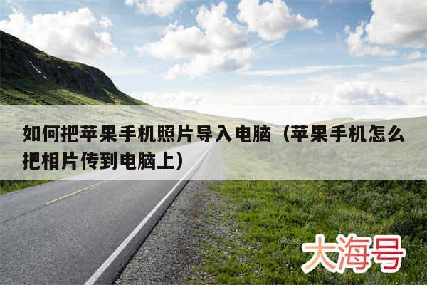 如何把苹果手机照片导入电脑（苹果手机怎么把相片传到电脑上）