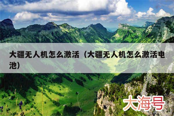 大疆无人机怎么激活（大疆无人机怎么激活电池）