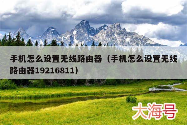 手机怎么设置无线路由器（手机怎么设置无线路由器19216811）