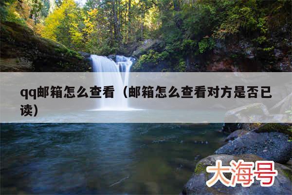 qq邮箱怎么查看（邮箱怎么查看对方是否已读）
