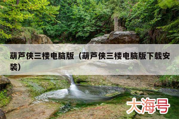 葫芦侠三楼电脑版（葫芦侠三楼电脑版下载安装）
