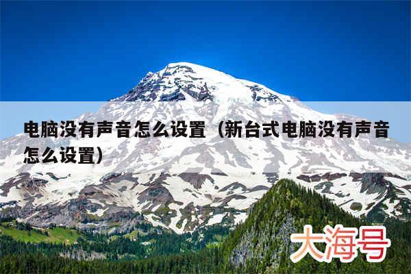 电脑没有声音怎么设置（新台式电脑没有声音怎么设置）