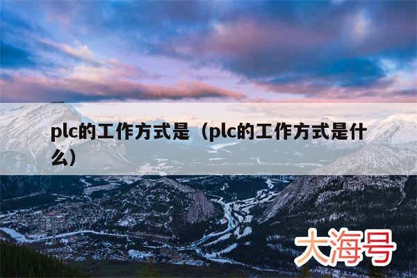 plc的工作方式是（plc的工作方式是什么）