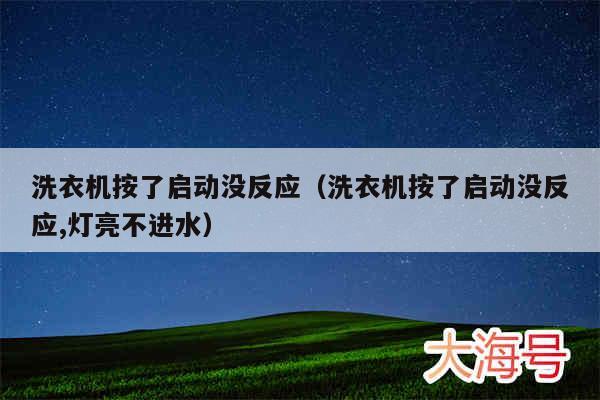 洗衣机按了启动没反应（洗衣机按了启动没反应,灯亮不进水）
