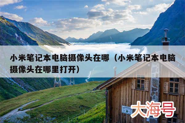 小米笔记本电脑摄像头在哪（小米笔记本电脑摄像头在哪里打开）