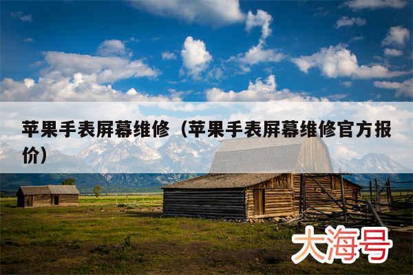 苹果手表屏幕维修（苹果手表屏幕维修官方报价）