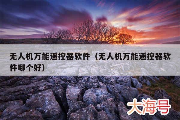 无人机万能遥控器软件（无人机万能遥控器软件哪个好）