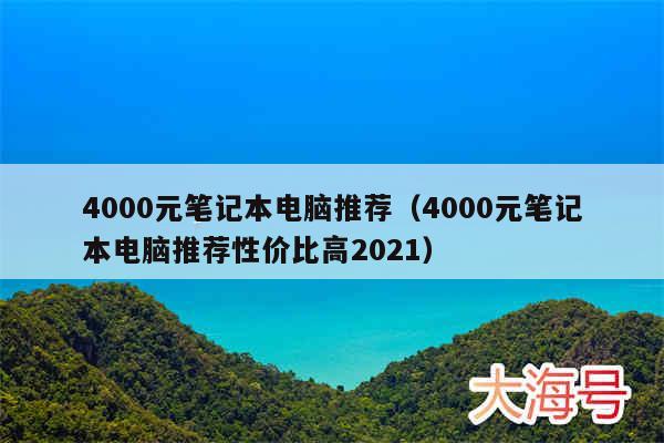 4000元笔记本电脑推荐（4000元笔记本电脑推荐性价比高2021）