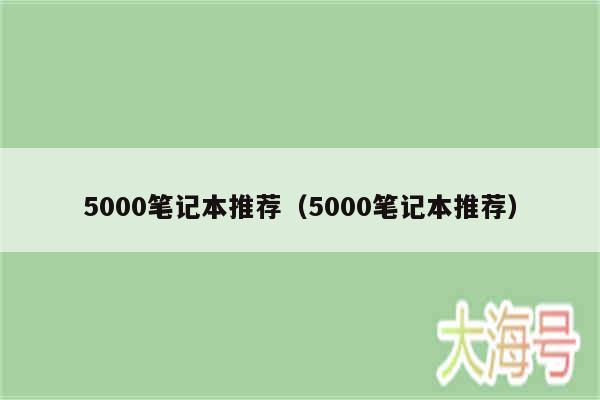 5000笔记本推荐（5000笔记本推荐）