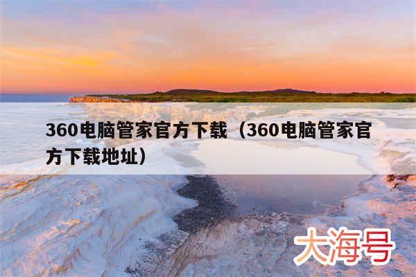 360电脑管家官方下载（360电脑管家官方下载地址）