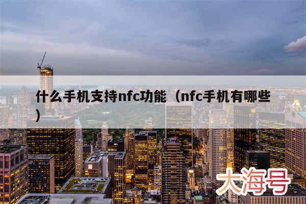 什么手机支持nfc功能（nfc手机有哪些）