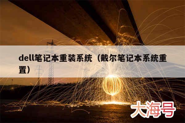 dell笔记本重装系统（戴尔笔记本系统重置）