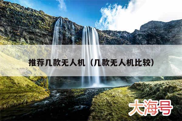 推荐几款无人机（几款无人机比较）