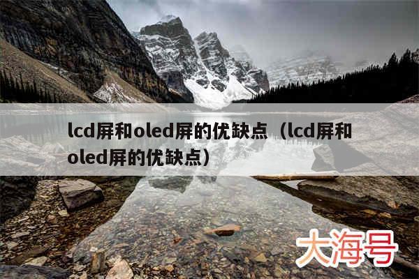 lcd屏和oled屏的优缺点（lcd屏和oled屏的优缺点）