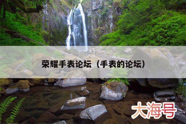 荣耀手表论坛（手表的论坛）