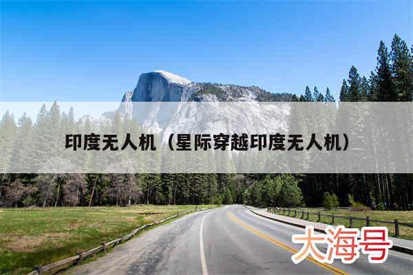印度无人机（星际穿越印度无人机）