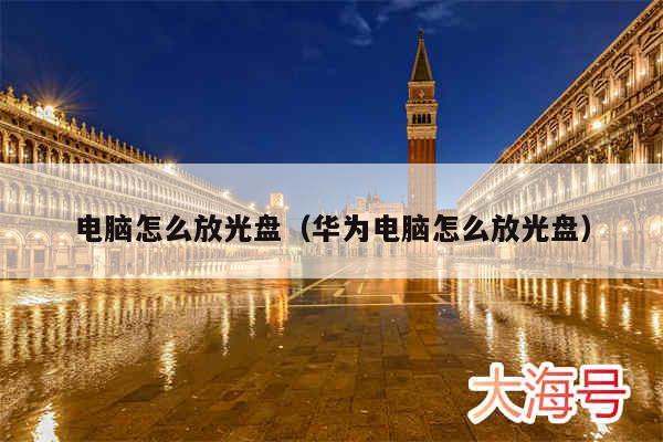 电脑怎么放光盘（华为电脑怎么放光盘）