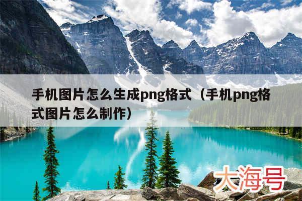 手机图片怎么生成png格式（手机png格式图片怎么制作）