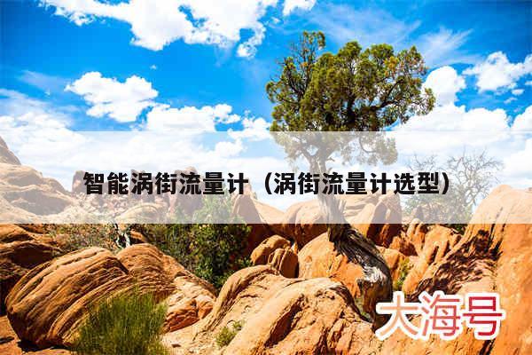 智能涡街流量计（涡街流量计选型）