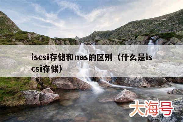 iscsi存储和nas的区别（什么是iscsi存储）