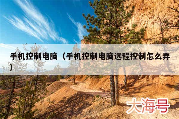 手机控制电脑（手机控制电脑远程控制怎么弄）