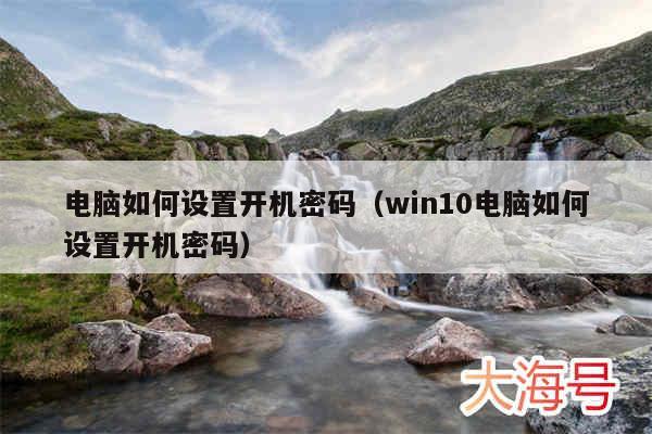 电脑如何设置开机密码（win10电脑如何设置开机密码）