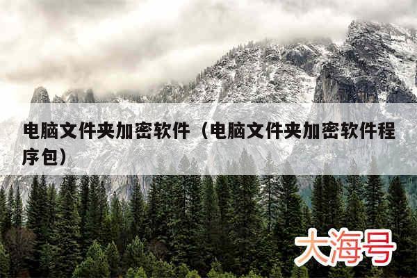 电脑文件夹加密软件（电脑文件夹加密软件程序包）