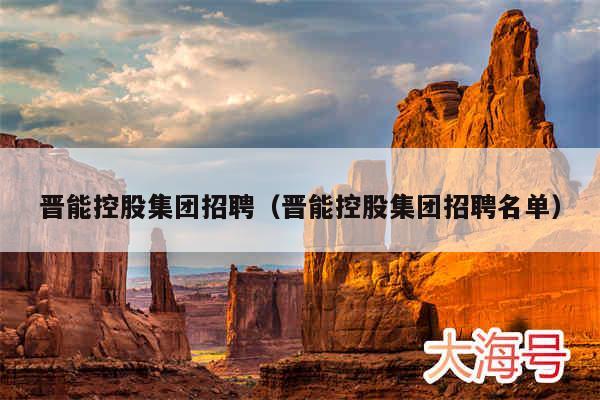 晋能控股集团招聘（晋能控股集团招聘名单）