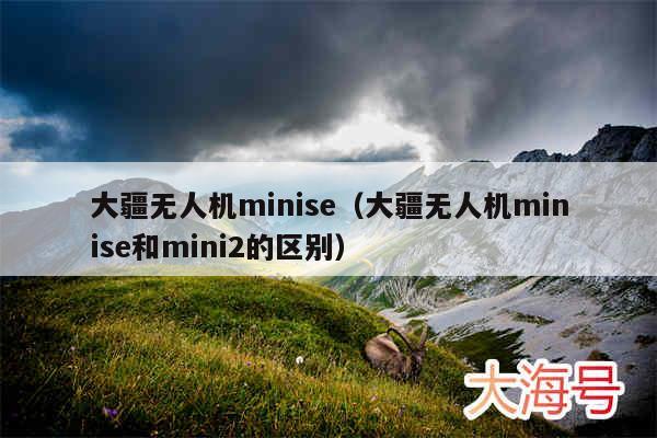 大疆无人机minise（大疆无人机minise和mini2的区别）