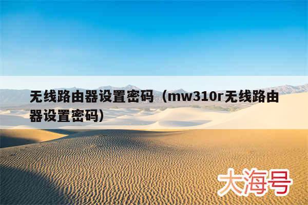 无线路由器设置密码（mw310r无线路由器设置密码）