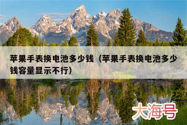 苹果手表换电池多少钱（苹果手表换电池多少钱容量显示不行）