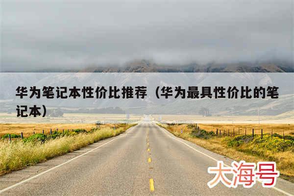 华为笔记本性价比推荐（华为最具性价比的笔记本）