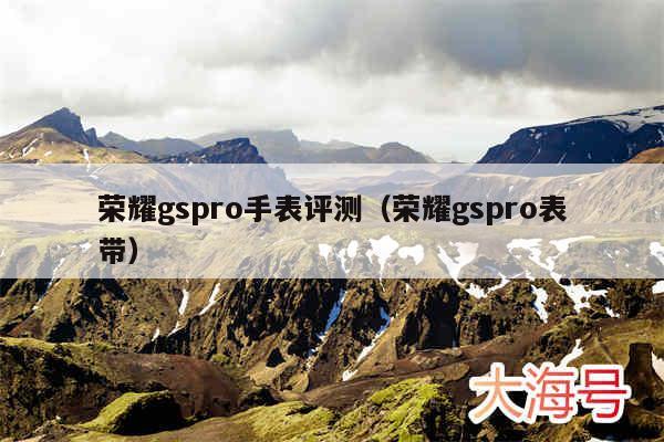 荣耀gspro手表评测（荣耀gspro表带）