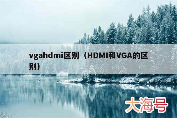 vgahdmi区别（HDMI和VGA的区别）
