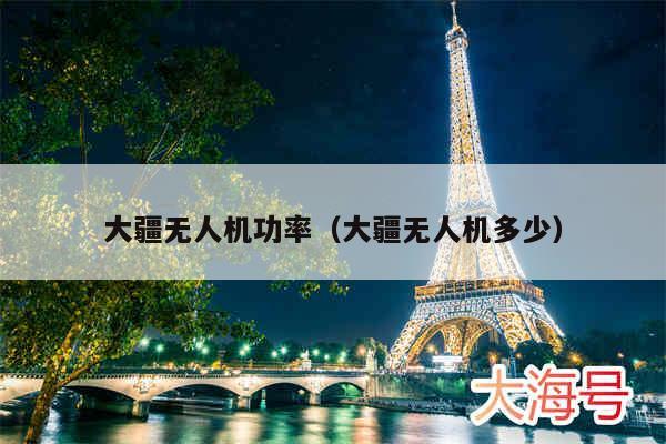 大疆无人机功率（大疆无人机多少）