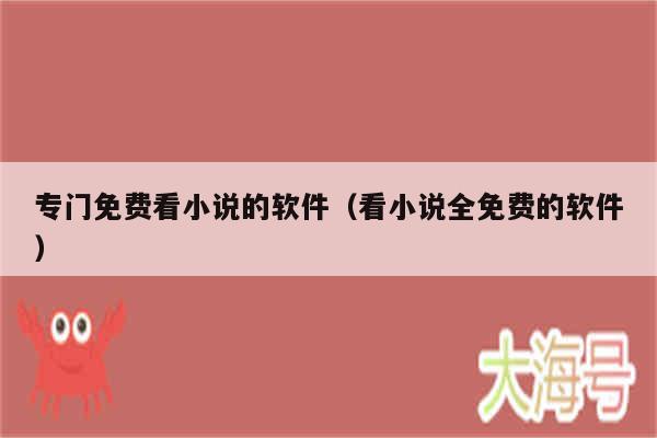 专门免费看小说的软件（看小说全免费的软件）