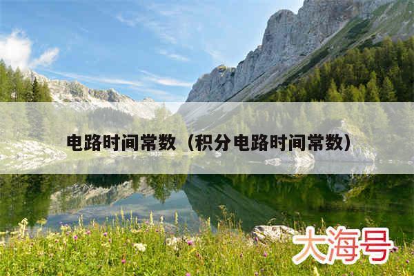 电路时间常数（积分电路时间常数）
