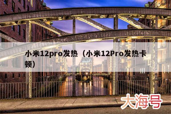 小米12pro发热（小米12Pro发热卡顿）