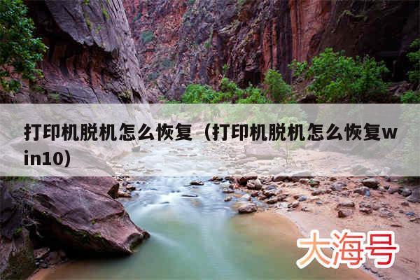 打印机脱机怎么恢复（打印机脱机怎么恢复win10）